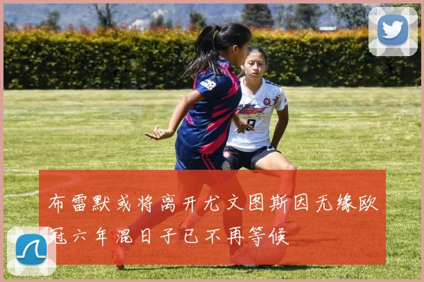 布雷默或将离开尤文图斯因无缘欧冠六年混日子已不再等候