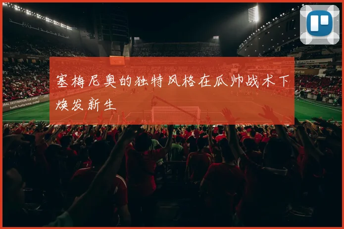 塞梅尼奥的独特风格在瓜帅战术下焕发新生