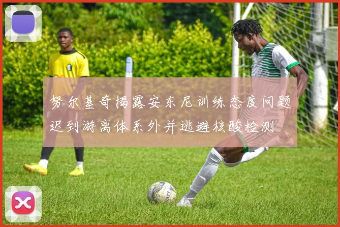 努尔基奇揭露安东尼训练态度问题迟到游离体系外并逃避核酸检测