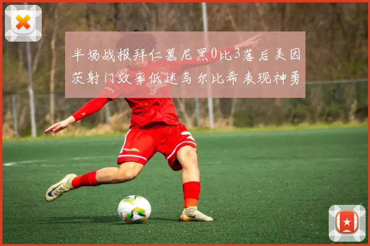 半场战报拜仁慕尼黑0比3落后美因茨射门效率低迷乌尔比希表现神勇