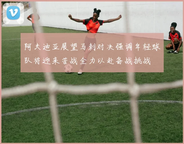 阿夫迪亚展望马刺对决强调年轻球队将迎来苦战全力以赴备战挑战